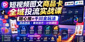 短视频图文商品卡全域投流实战课,随心推+千川全玩法,选品测品・素材迭代・计划调控,提升ROI爆单增收教程-任任的小木屋 - 热点知汇