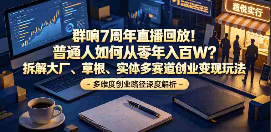 群响7周年直播回放！普通人如何从零年入百W？拆解大厂、草根、实体多赛道创业变现玩法-任任的小木屋 - 热点知汇