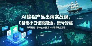 AI编程产品出海实战课，0基础小白也能跑通，账号搭建・多Agent开发・市场调研全流程，月入千刀跨境变现教程-任任的小木屋 - 热点知汇