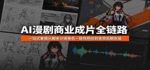 AI漫剧商业成片全链路:一站式掌握从脚本分镜角色一致性把控到音效后期包装-任任的小木屋 - 热点知汇