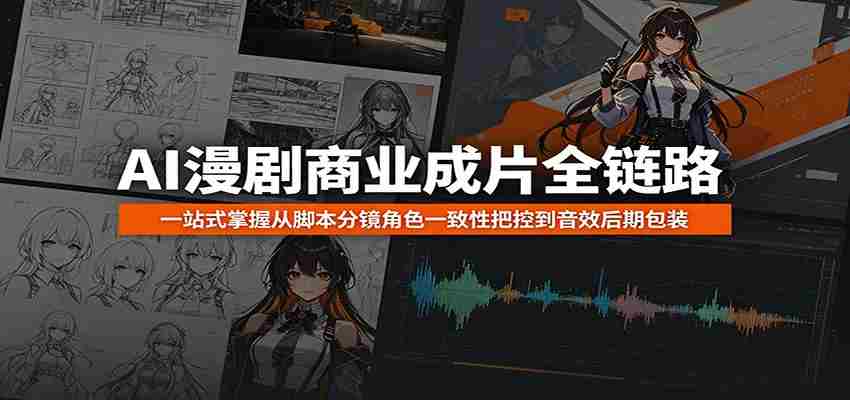 AI漫剧商业成片全链路：一站式掌握从脚本分镜角色一致性把控到音效后期包装-任任的小木屋 - 热点知汇
