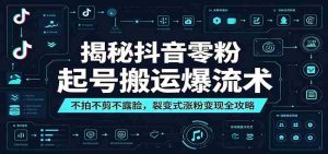 揭秘抖音零粉起号搬运爆流术：不拍不剪不露脸，裂变式涨粉变现全攻略-任任的小木屋 - 热点知汇