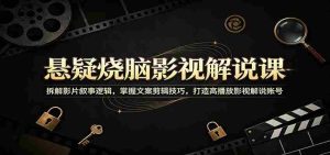 悬疑烧脑影视解说课：拆解影片叙事逻辑，掌握文案剪辑技巧，打造高播放影视解说账号-任任的小木屋 - 热点知汇