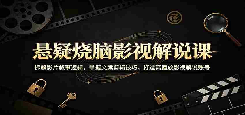 悬疑烧脑影视解说课：拆解影片叙事逻辑，掌握文案剪辑技巧，打造高播放影视解说账号-任任的小木屋 - 热点知汇