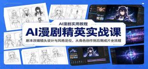 AI漫剧精英实战课：剧本改编镜头设计与风格定位，从角色创作到后期成片全流程-任任的小木屋 - 热点知汇