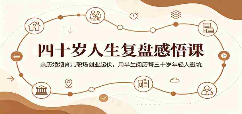 四十岁人生复盘感悟课：亲历婚姻育儿职场创业起伏，用半生阅历帮三十岁年轻人避坑-任任的小木屋 - 热点知汇