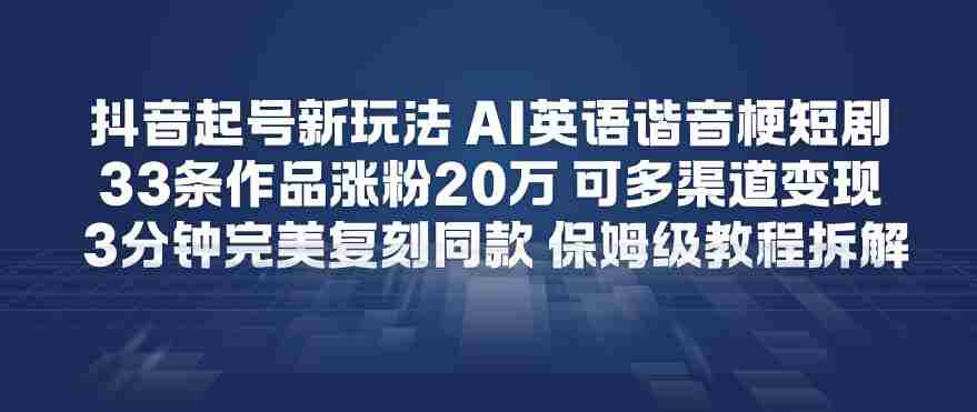 抖音起号新玩法，AI英语谐音梗短剧，33条作品涨粉20W，可多渠道变现，3分钟完美复刻同款，保姆级教程拆解-任任的小木屋 - 热点知汇