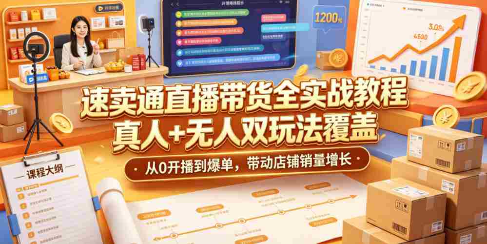 速卖通直播带货全实战教程，真人+无人双玩法覆盖，从0开播到爆单，带动店铺销量增长-任任的小木屋 - 热点知汇