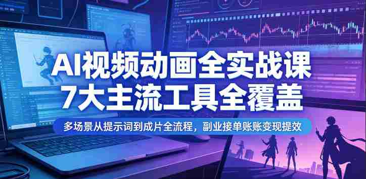 AI视频动画全实战课，7大主流工具全覆盖，多场景从提示词到成片全流程，副业接单账号变现提效-任任的小木屋 - 热点知汇