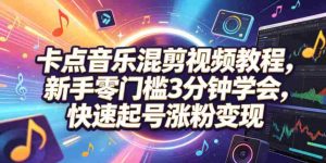 卡点音乐混剪视频教程,新手零门槛3分钟学会,快速起号涨粉变现-任任的小木屋 - 热点知汇