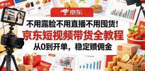 不用露脸不用直播不用囤货！京东短视频带货全教程，从0到开单，稳定賺佣金-任任的小木屋 - 热点知汇