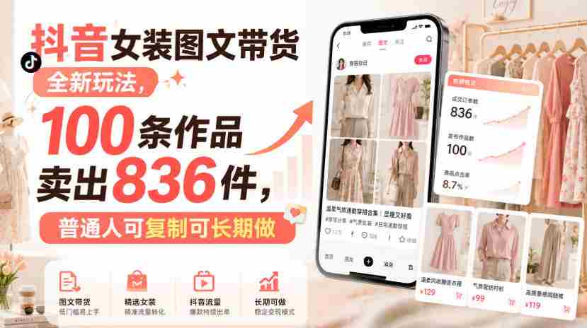抖音女装图文带货全新玩法，100条作品卖出836件，普通人可复制可长期做-任任的小木屋 - 热点知汇