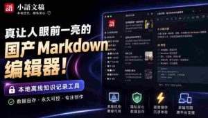 让人眼前一亮的国产Markdown编辑器！本地离线高性能知识记录工具，免费免登录使用小语文稿-任任的小木屋 - 热点知汇