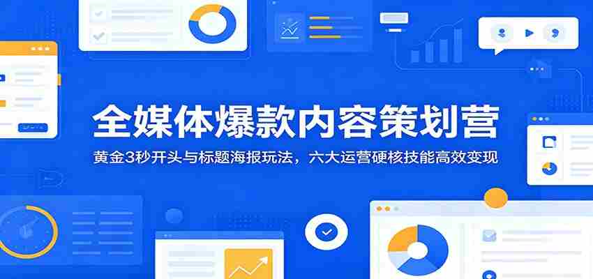 全媒体爆款内容策划营：黄金3秒开头与标题海报玩法，六大运营硬核技能高效变现-任任的小木屋 - 热点知汇
