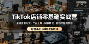 TikTok店铺零基础实战营，店铺注册运营・产品上架・回款物流・内容拍摄剪辑等 ，跨境小白从0到1落地课-任任的小木屋 - 热点知汇