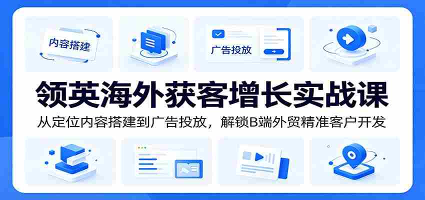 领英海外获客增长实战课：从定位内容搭建到广告投放，解锁B端外贸精准客户开发-任任的小木屋 - 热点知汇