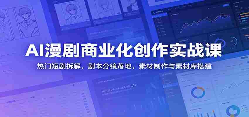 AI漫剧商业化创作实战课:热门短剧拆解,剧本分镜落地,素材制作与素材库搭建-任任的小木屋 - 热点知汇