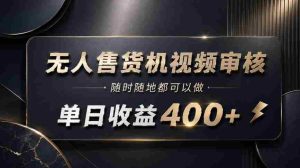 无人售货机视频审核,随时随地都可以做,单日收益400+,有手就能做【揭秘】-任任的小木屋 - 热点知汇