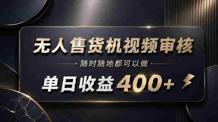 无人售货机视频审核，随时随地都可以做，单日收益400+，有手就能做【揭秘】-任任的小木屋 - 热点知汇