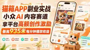 猫箱APP副业实战,小众AI内容赛道,拿平台高额创作激励,最高935米每分钟播放收益-任任的小木屋 - 热点知汇