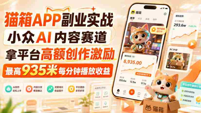 猫箱APP副业实战，小众AI内容赛道，拿平台高额创作激励，最高935米每分钟播放收益-任任的小木屋 - 热点知汇