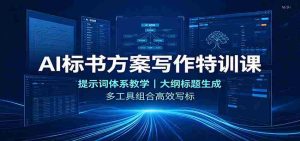 AI标书方案写作特训课：提示词体系教学，大纲标题生成，多工具组合高效写标-任任的小木屋 - 热点知汇