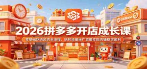 2026拼多多开店成长课:零基础吃透起店全流程,玩转流量推广直播实现店铺稳定盈利-任任的小木屋 - 热点知汇