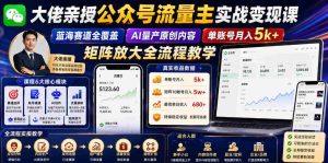 大佬亲授公众号流量主实战变现课,蓝海赛道全覆盖,AI量产原创内容,单账号月入5k+矩阵放大全流程教学-任任的小木屋 - 热点知汇