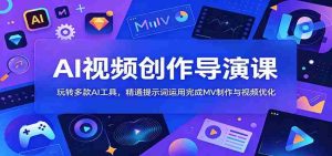 AI视频创作导演课:玩转多款AI工具,精通提示词运用完成MV制作与视频优化-任任的小木屋 - 热点知汇
