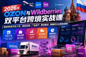 2026年OZON与Wildberries双平台跨境实战课，俄系跨境开店入驻、选品运营、广告投产、物流售后、数据优化全落地课程-任任的小木屋 - 热点知汇