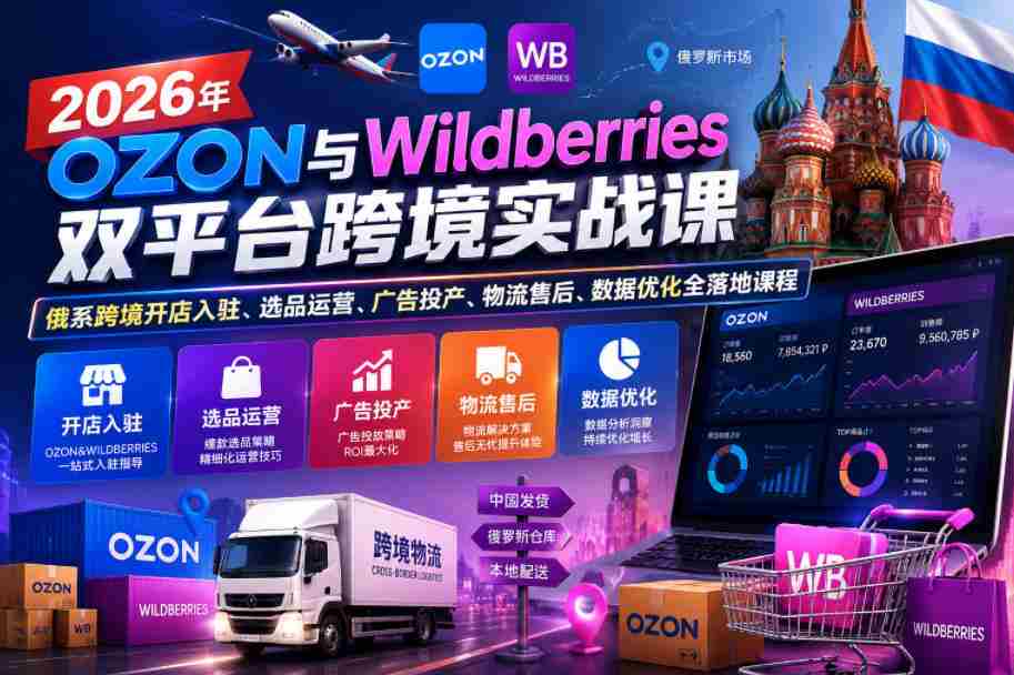 2026年OZON与Wildberries双平台跨境实战课，俄系跨境开店入驻、选品运营、广告投产、物流售后、数据优化全落地课程-任任的小木屋 - 热点知汇