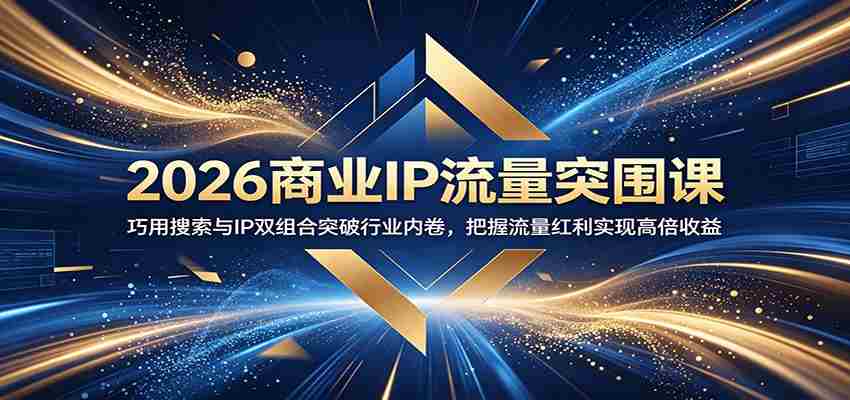 2026商业IP流量突围课：巧用搜索与IP双组合突破行业内卷，把握流量红利实现高倍收益-任任的小木屋 - 热点知汇