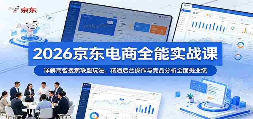 2026京东电商全能实战课:详解商智搜索联盟玩法,精通后台操作与竞品分析全面提业绩-任任的小木屋 - 热点知汇