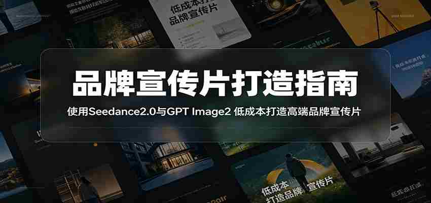 品牌宣传片打造指南：使用Seedance2.0与GPT Image2 低成本打造高端品牌宣传片-任任的小木屋 - 热点知汇