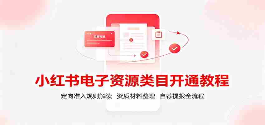 小红书电子资源类目开通教程：定向准入规则解读，资质材料整理，自荐提报全流程-任任的小木屋 - 热点知汇