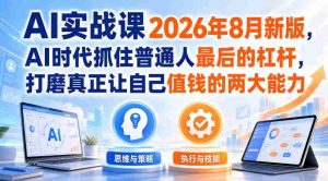 AI实战课2026年8月新版，AI时代抓住普通人最后的杠杆，打磨真正让自己值钱的两大能力-任任的小木屋 - 热点知汇