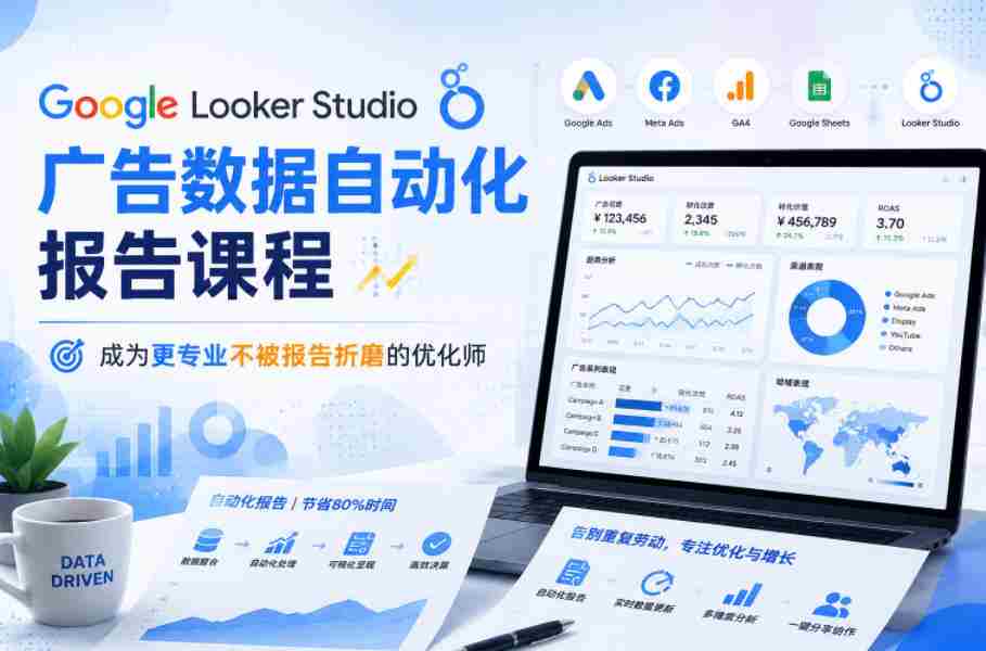 Google Looker Studio广告数据自动化报告课程，成为更专业不被报告折磨的优化师-任任的小木屋 - 热点知汇
