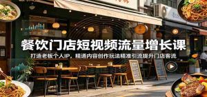餐饮门店短视频流量增长课:打造老板个人IP,精通内容创作玩法精准引流提升门店客流-任任的小木屋 - 热点知汇