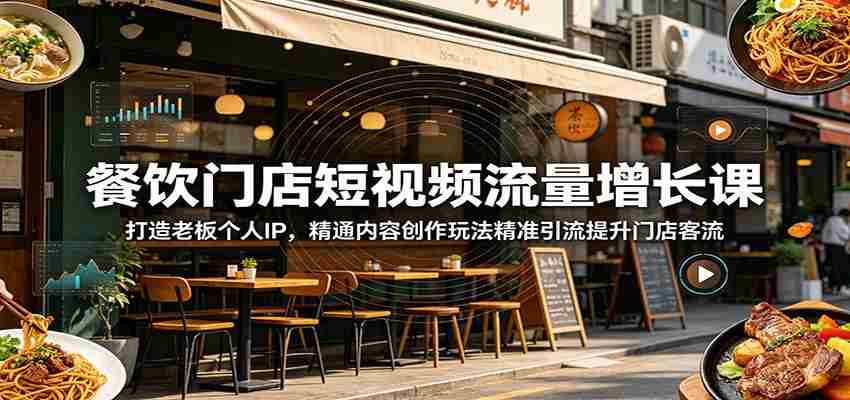 餐饮门店短视频流量增长课：打造老板个人IP，精通内容创作玩法精准引流提升门店客流-任任的小木屋 - 热点知汇