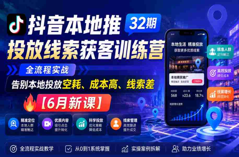 抖音本地推投放线索获客训练营32期，全流程实战，告别本地投放空耗、成本高、线索差【6月新课】-任任的小木屋 - 热点知汇