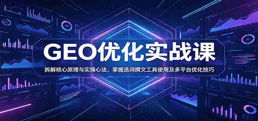 GEO优化实战课：拆解核心原理与实操心法，掌握选词撰文工具使用及多平台优化技巧-任任的小木屋 - 热点知汇