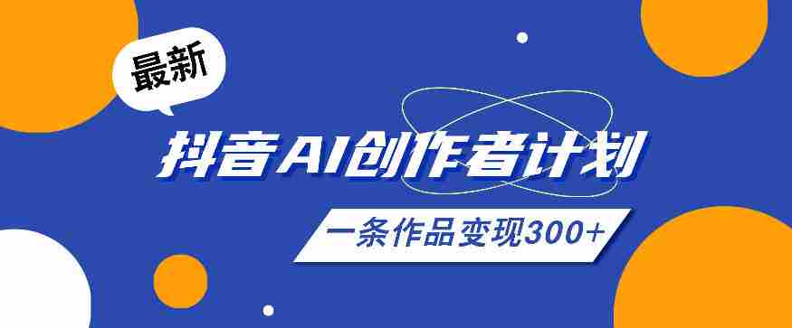 26年最新抖音AI创作者计划实操课程，一条作品变现300+-任任的小木屋 - 热点知汇