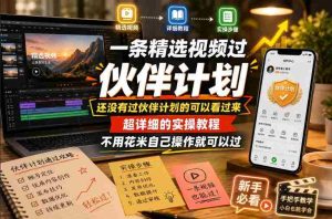 一条精选视频过伙伴计划,还没有过伙伴计划的可以看过来,超详细的实操教程,不用花米自己操作就可以过-任任的小木屋 - 热点知汇