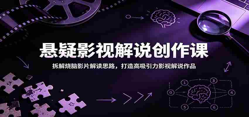 悬疑影视解说创作课：拆解烧脑影片解读思路，打造高吸引力影视解说作品-任任的小木屋 - 热点知汇