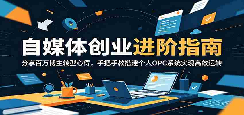自媒体创业进阶指南：分享百万博主转型心得，手把手教搭建个人OPC系统实现高效运转-任任的小木屋 - 热点知汇