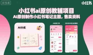 小红书ai原创教辅项目，AI原创制作小红书笔记主图，售卖资料（更新）-任任的小木屋 - 热点知汇