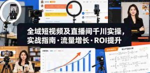 全域短视频及直播间千川实操，实战指南·流量增长·ROI提升（更新）-任任的小木屋 - 热点知汇