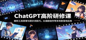 ChatGPT高阶研修课:解析工具原理与提示词技巧,AI漫剧创作等多场景落地应用-任任的小木屋 - 热点知汇