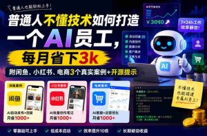 普通人不懂技术如何打造一个AI员工，每月省下3k，附闲鱼、小红书、电商3个真实案例+开源提示【文档】-任任的小木屋 - 热点知汇