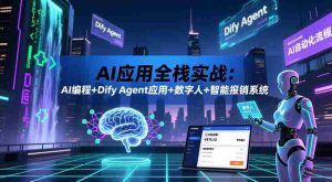 AI应用全栈实战:AI编程+Dify Agent应用+数字人+智能报销系统-任任的小木屋 - 热点知汇